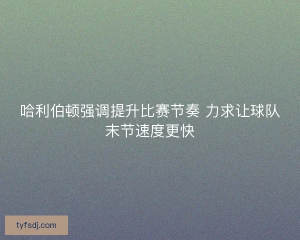 哈利伯顿强调提升比赛节奏 力求让球队末节速度更快