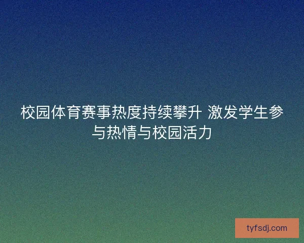 校园体育赛事热度持续攀升 激发学生参与热情与校园活力
