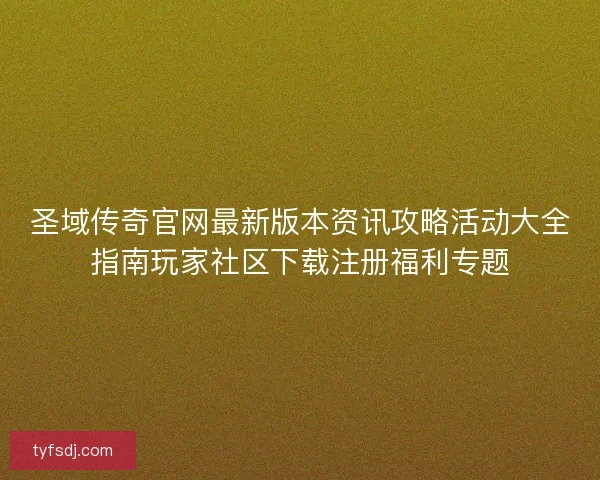 圣域传奇官网最新版本资讯攻略活动大全指南玩家社区下载注册福利专题